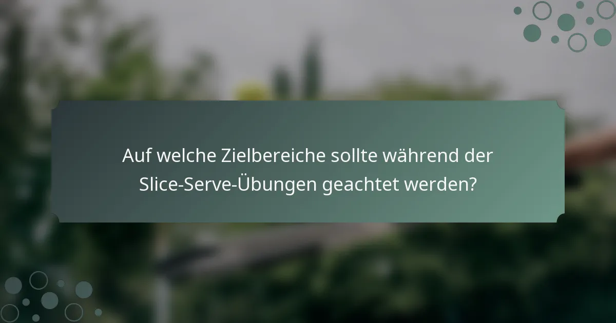 Auf welche Zielbereiche sollte während der Slice-Serve-Übungen geachtet werden?