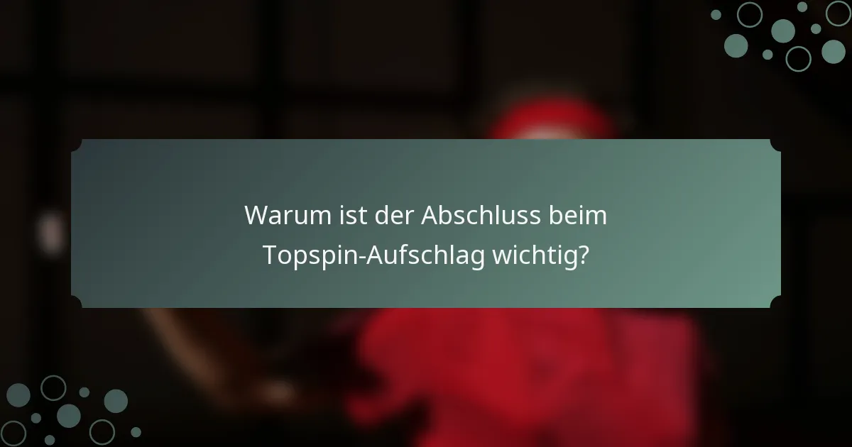 Warum ist der Abschluss beim Topspin-Aufschlag wichtig?