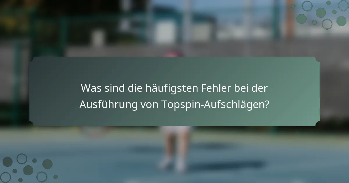Was sind die häufigsten Fehler bei der Ausführung von Topspin-Aufschlägen?