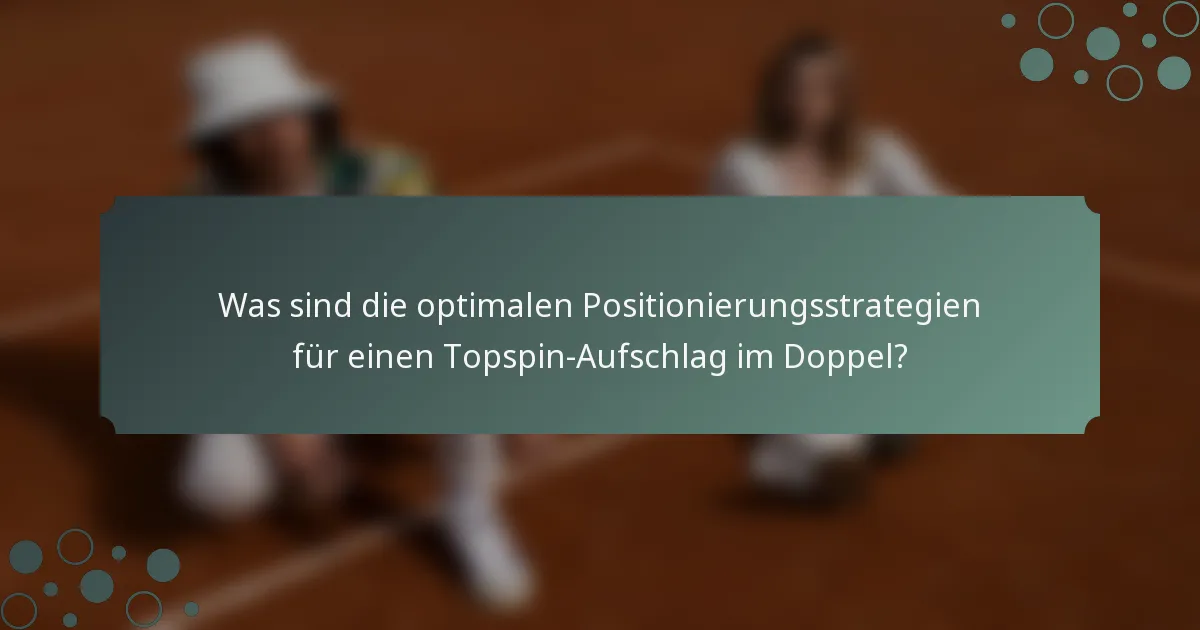 Was sind die optimalen Positionierungsstrategien für einen Topspin-Aufschlag im Doppel?