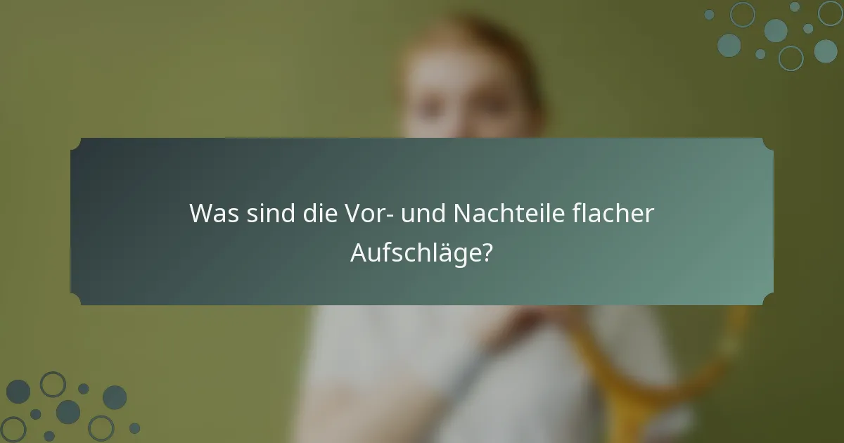 Was sind die Vor- und Nachteile flacher Aufschläge?