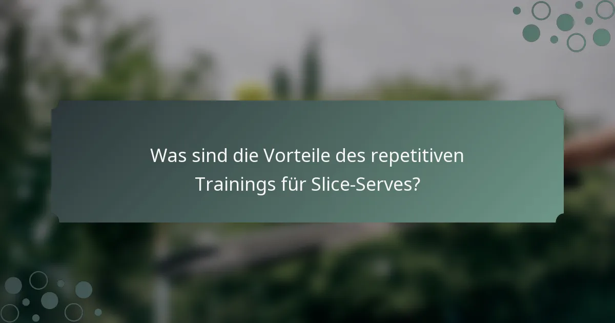 Was sind die Vorteile des repetitiven Trainings für Slice-Serves?