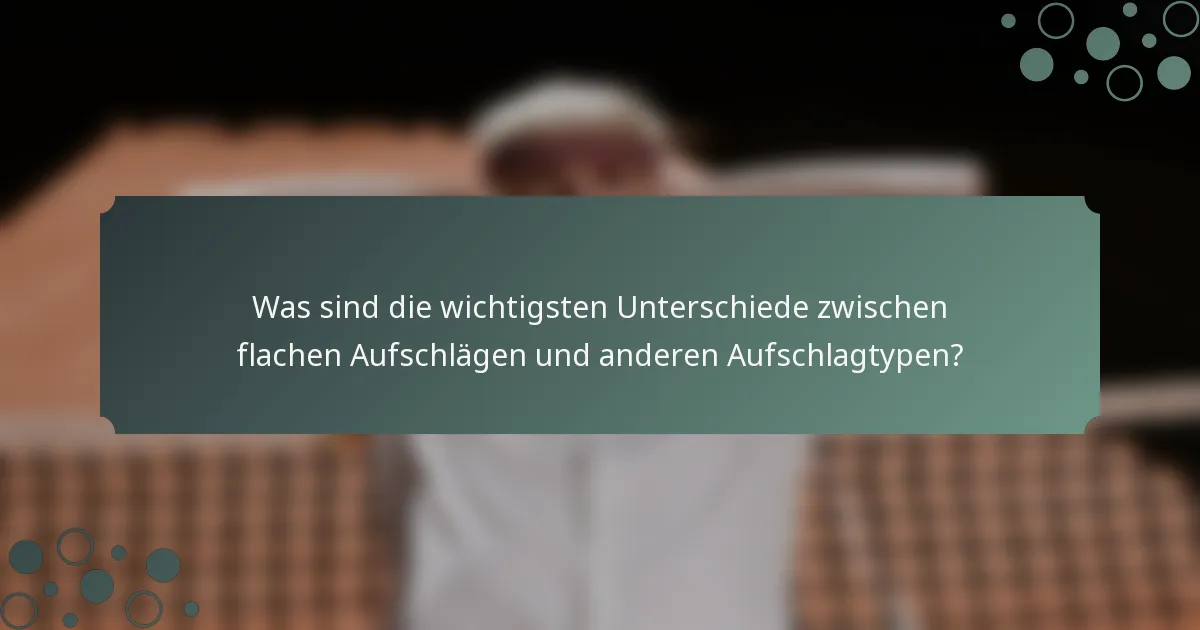 Was sind die wichtigsten Unterschiede zwischen flachen Aufschlägen und anderen Aufschlagtypen?