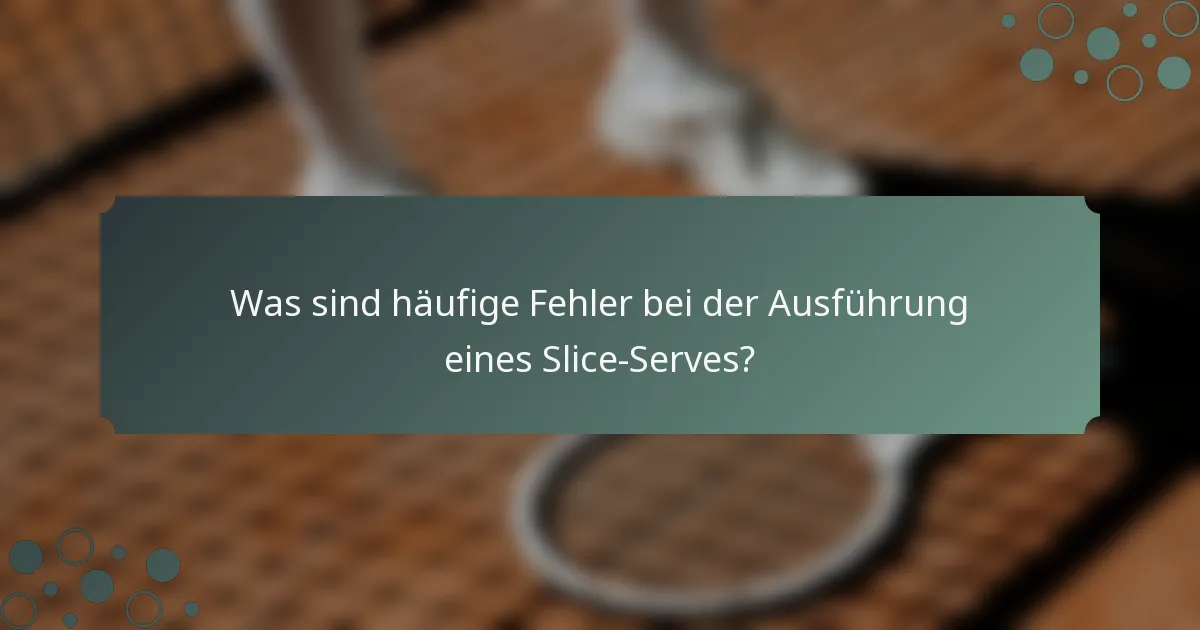 Was sind häufige Fehler bei der Ausführung eines Slice-Serves?