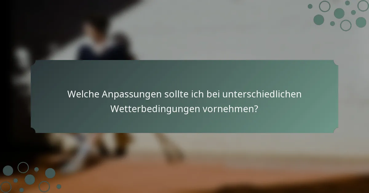 Welche Anpassungen sollte ich bei unterschiedlichen Wetterbedingungen vornehmen?