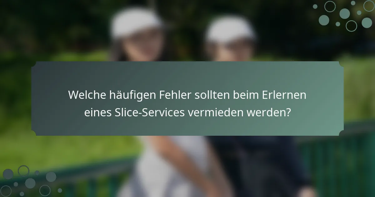 Welche häufigen Fehler sollten beim Erlernen eines Slice-Services vermieden werden?