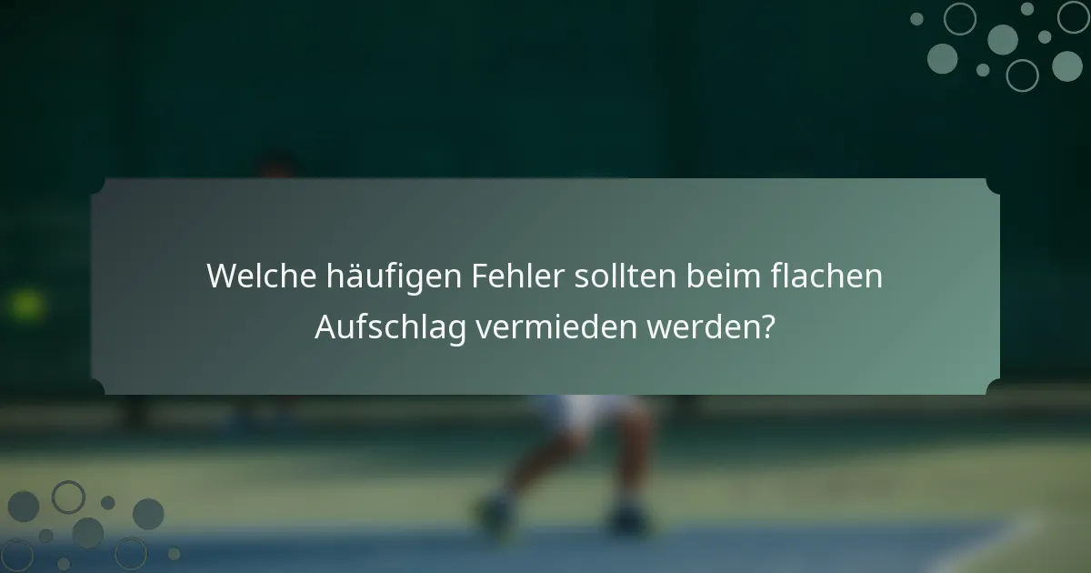 Welche häufigen Fehler sollten beim flachen Aufschlag vermieden werden?