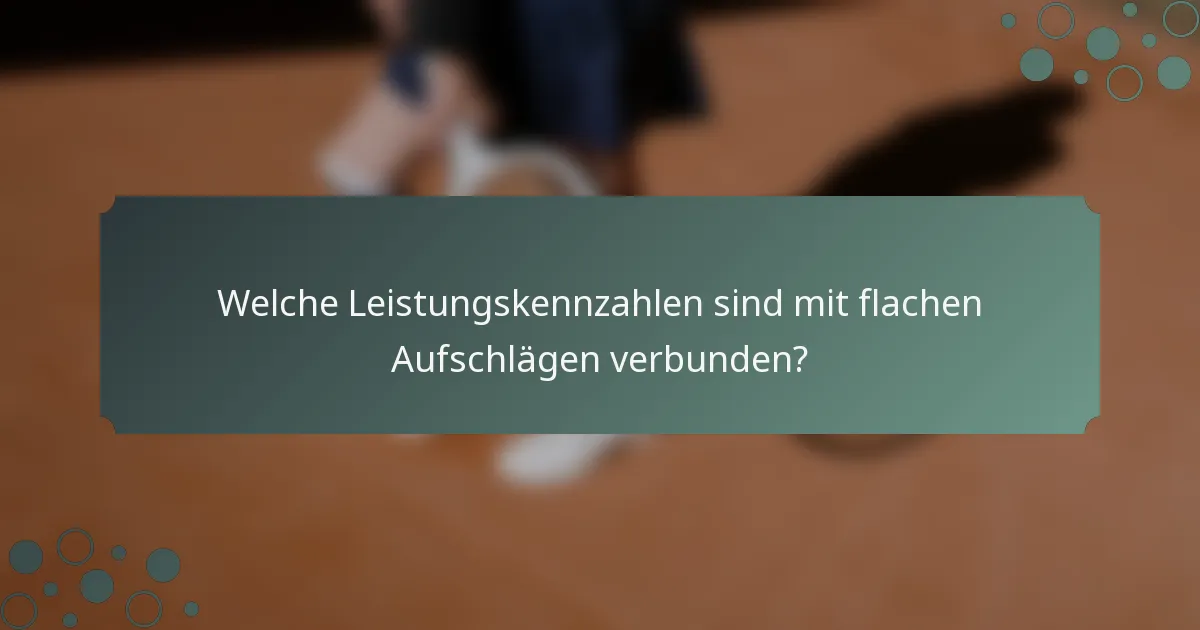 Welche Leistungskennzahlen sind mit flachen Aufschlägen verbunden?