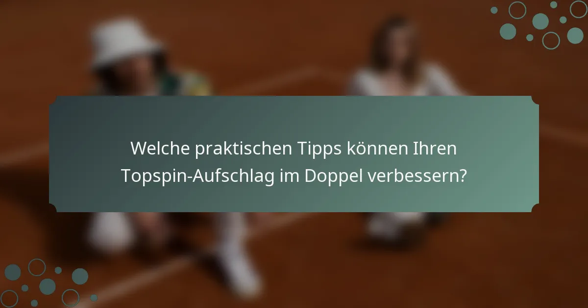 Welche praktischen Tipps können Ihren Topspin-Aufschlag im Doppel verbessern?