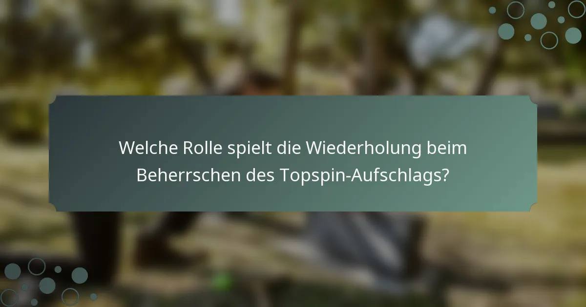 Welche Rolle spielt die Wiederholung beim Beherrschen des Topspin-Aufschlags?
