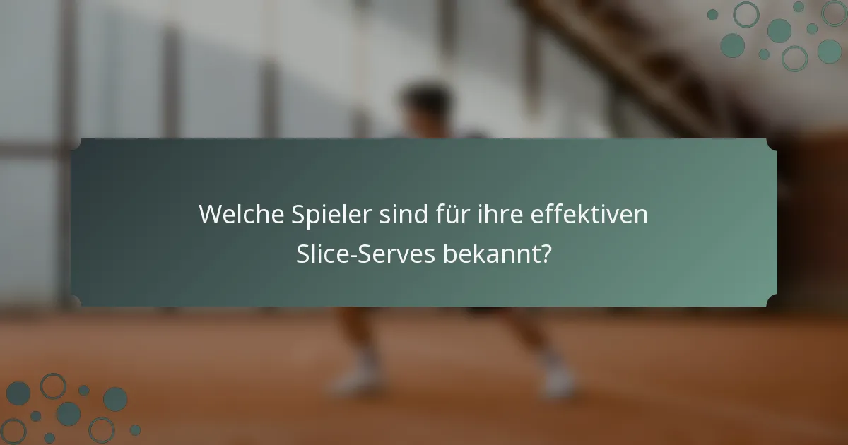 Welche Spieler sind für ihre effektiven Slice-Serves bekannt?