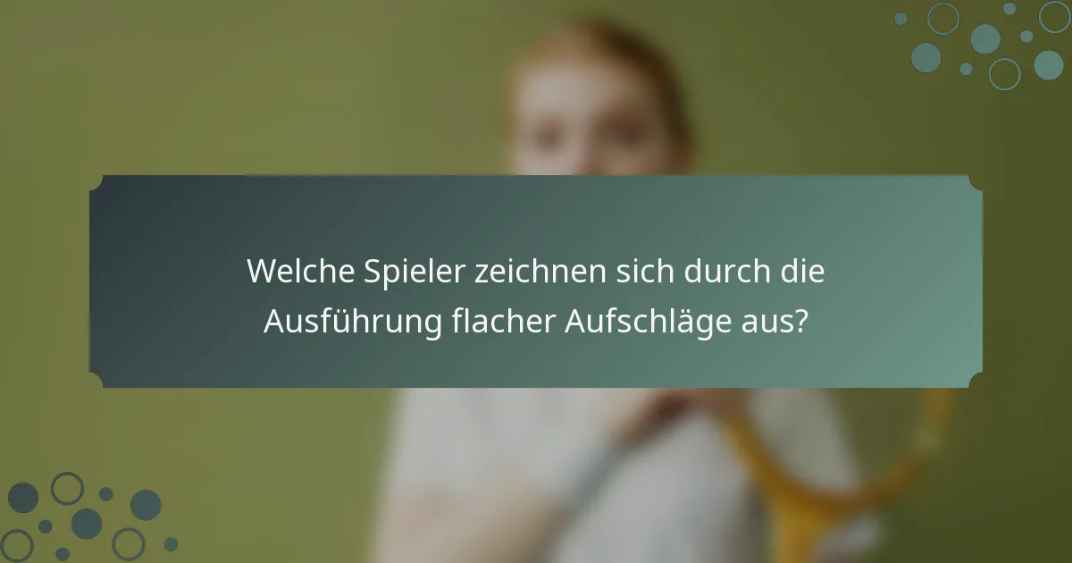 Welche Spieler zeichnen sich durch die Ausführung flacher Aufschläge aus?