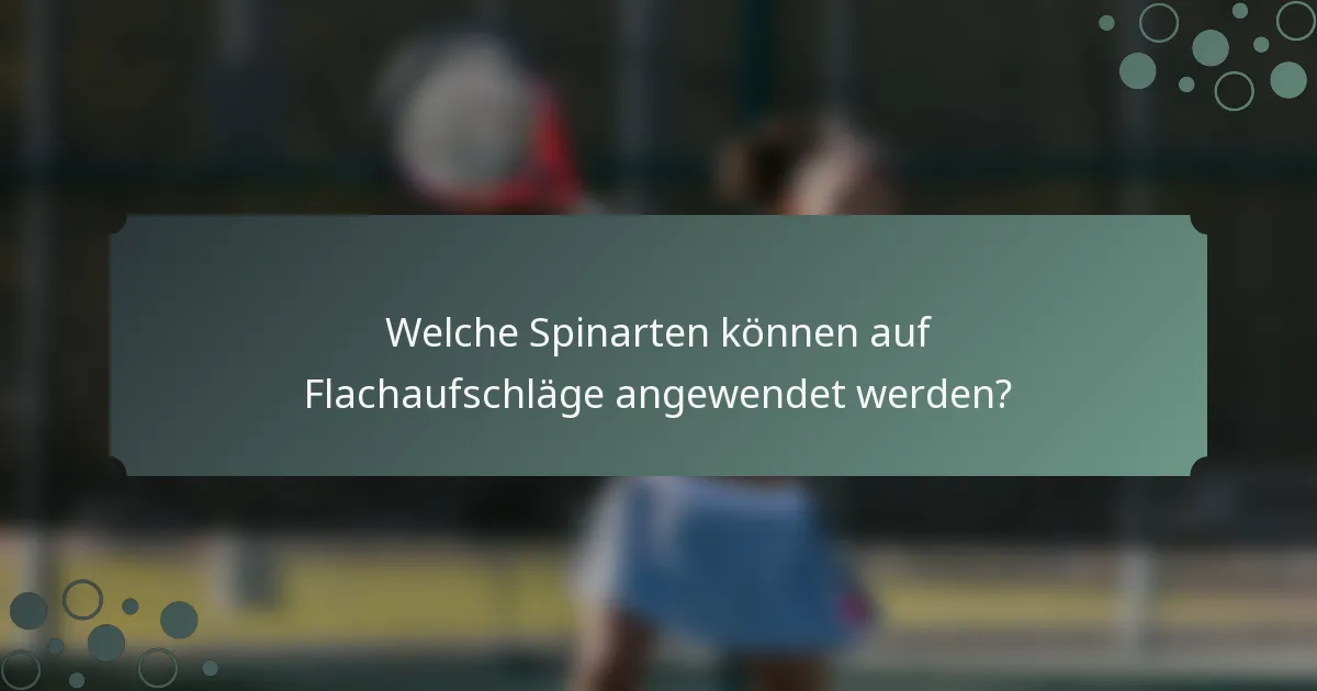 Welche Spinarten können auf Flachaufschläge angewendet werden?