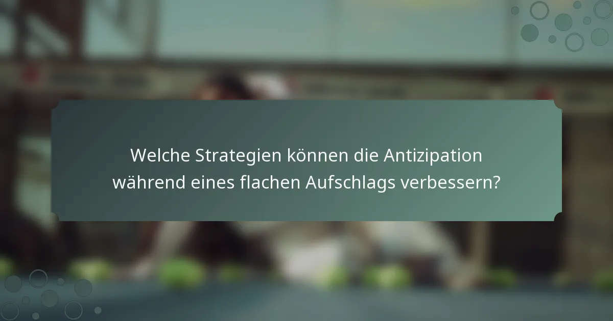 Welche Strategien können die Antizipation während eines flachen Aufschlags verbessern?