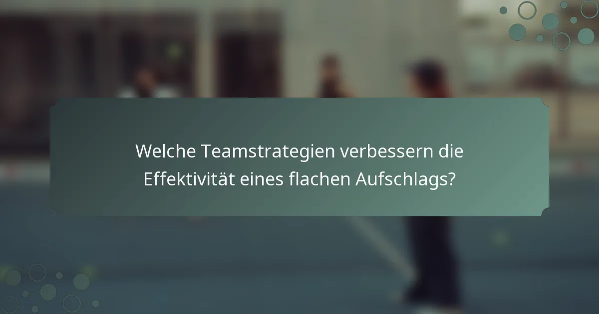Welche Teamstrategien verbessern die Effektivität eines flachen Aufschlags?