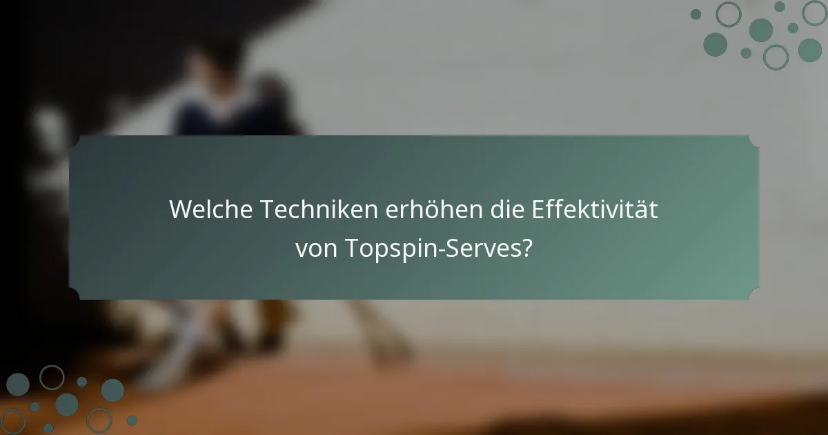 Welche Techniken erhöhen die Effektivität von Topspin-Serves?