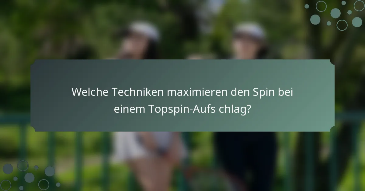 Welche Techniken maximieren den Spin bei einem Topspin-Aufs chlag?