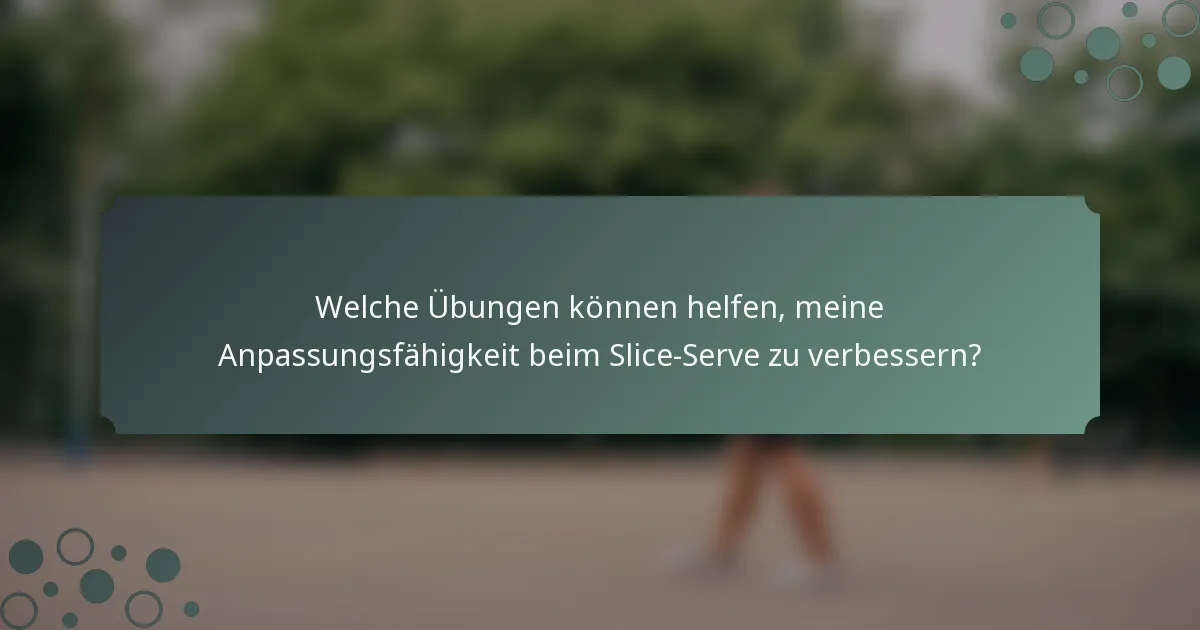 Welche Übungen können helfen, meine Anpassungsfähigkeit beim Slice-Serve zu verbessern?