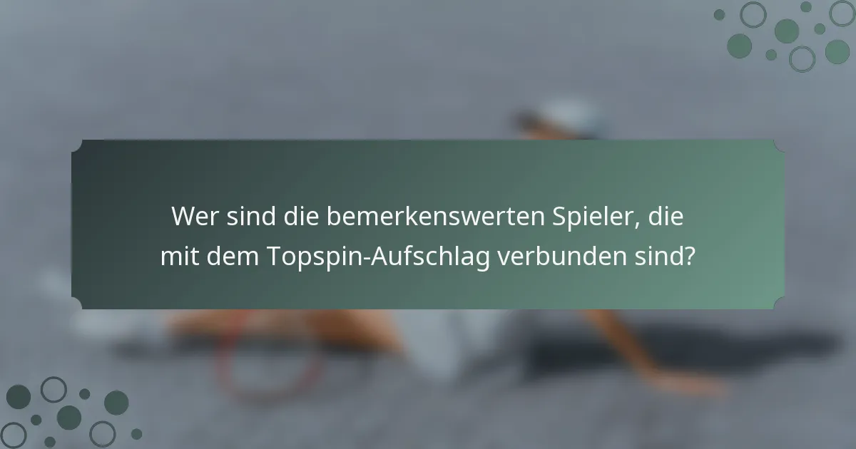 Wer sind die bemerkenswerten Spieler, die mit dem Topspin-Aufschlag verbunden sind?