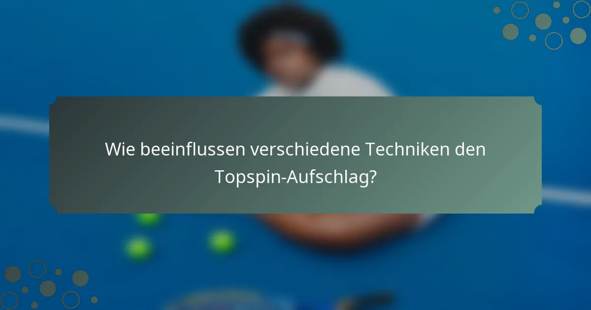 Wie beeinflussen verschiedene Techniken den Topspin-Aufschlag?