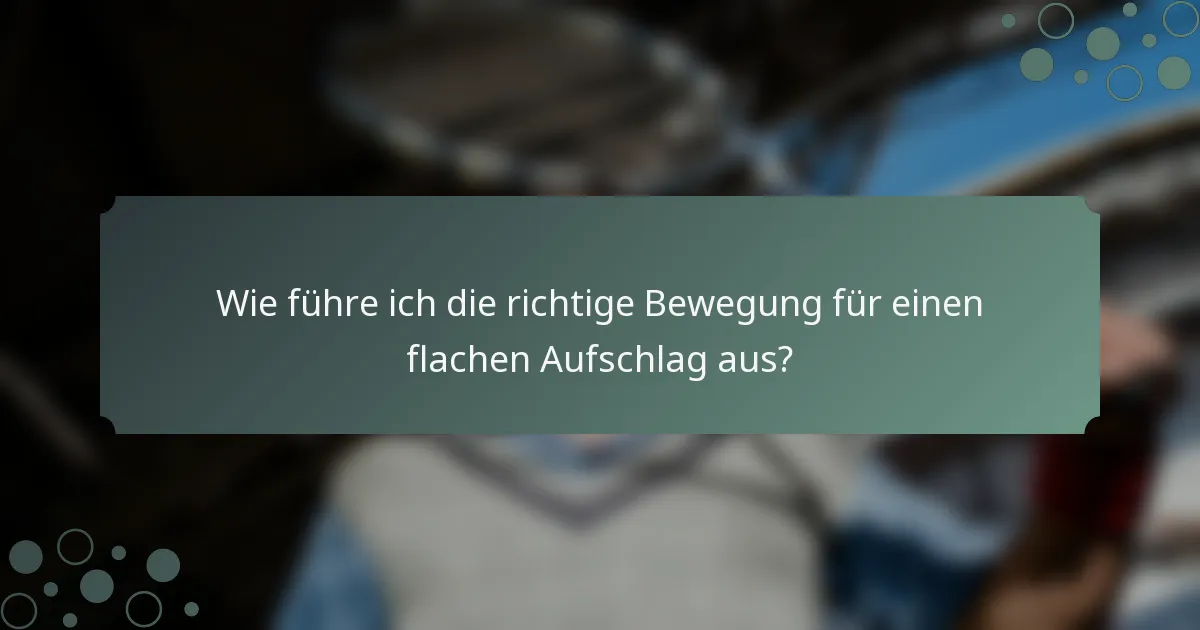 Wie führe ich die richtige Bewegung für einen flachen Aufschlag aus?