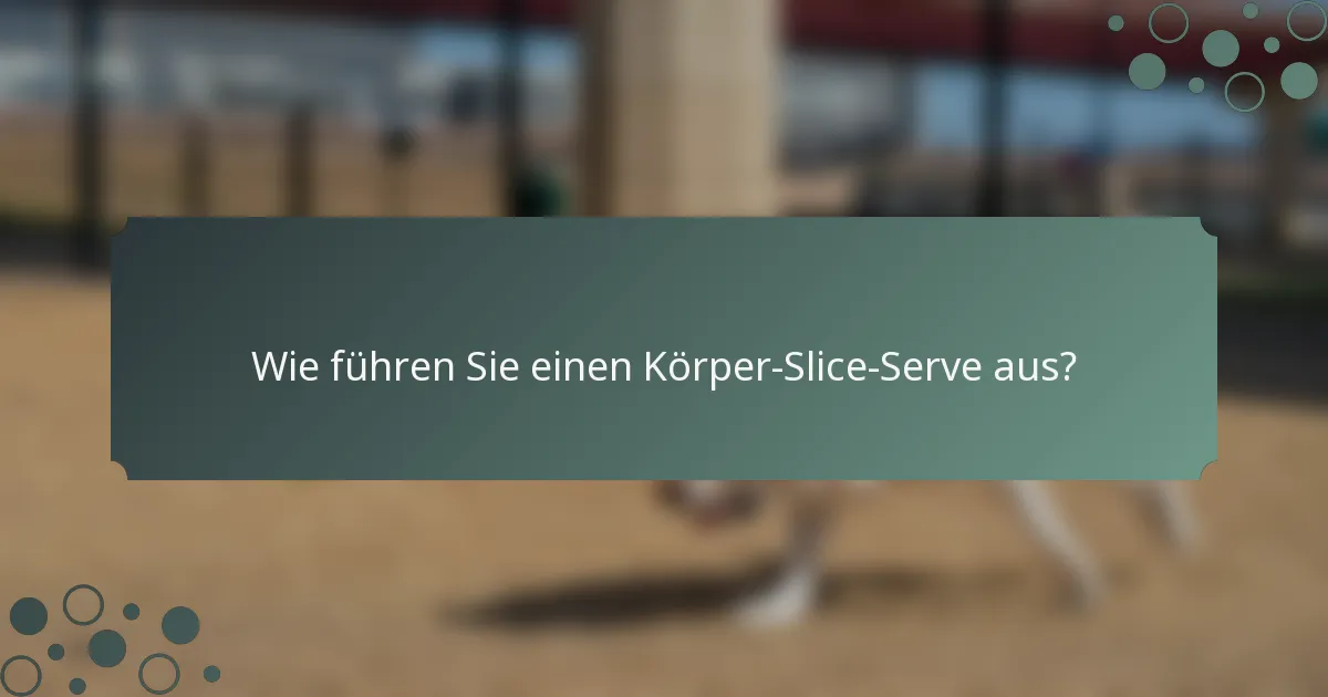 Wie führen Sie einen Körper-Slice-Serve aus?