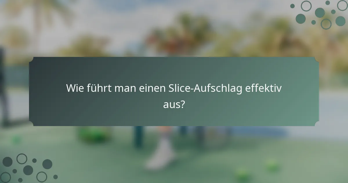 Wie führt man einen Slice-Aufschlag effektiv aus?