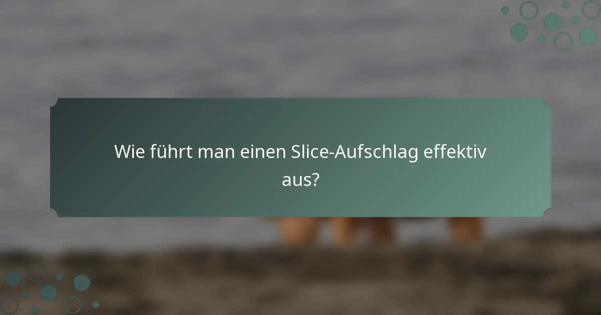 Wie führt man einen Slice-Aufschlag effektiv aus?