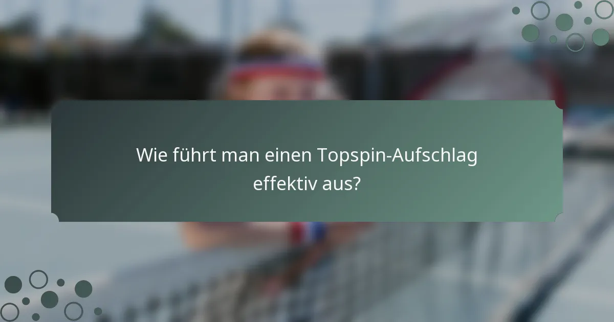 Wie führt man einen Topspin-Aufschlag effektiv aus?