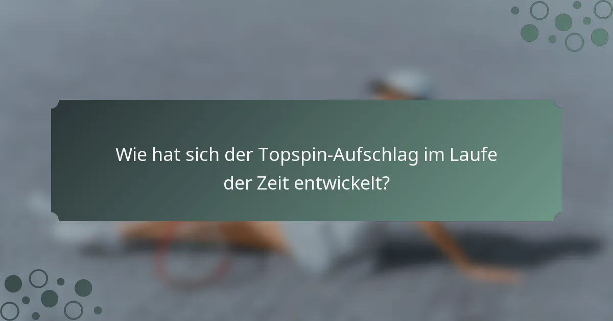 Wie hat sich der Topspin-Aufschlag im Laufe der Zeit entwickelt?