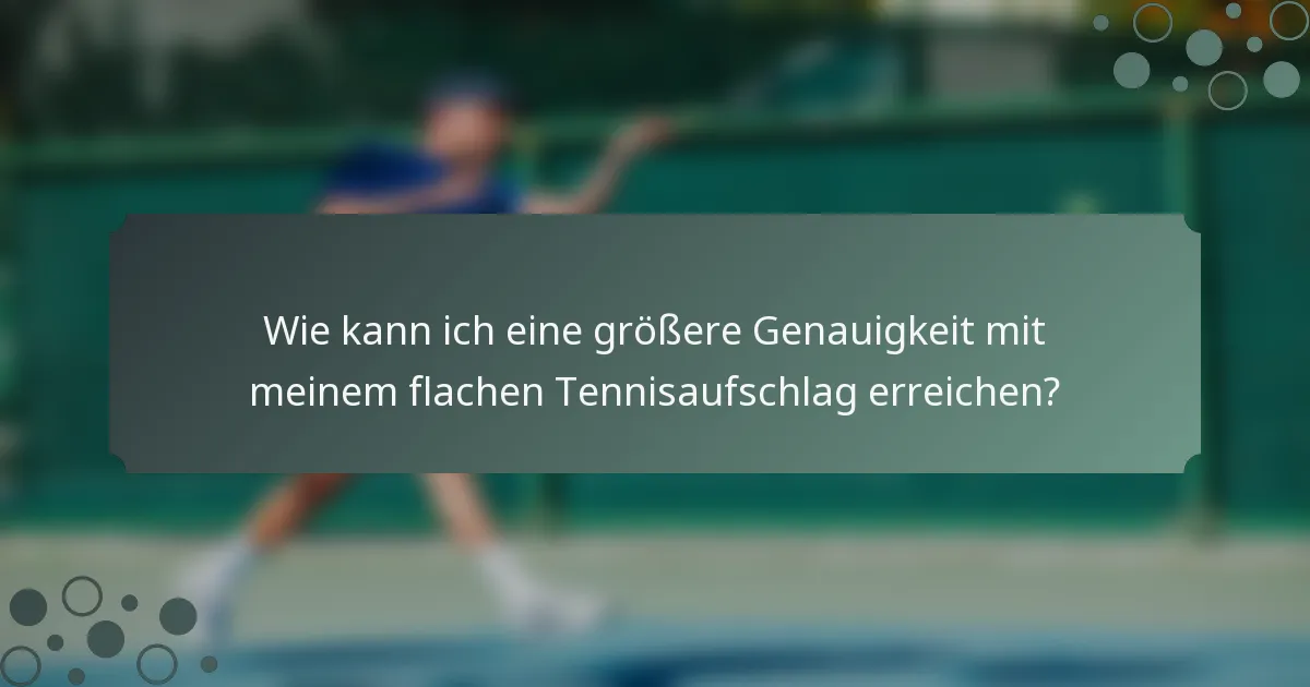 Wie kann ich eine größere Genauigkeit mit meinem flachen Tennisaufschlag erreichen?