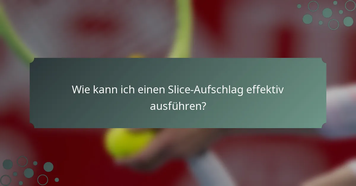 Wie kann ich einen Slice-Aufschlag effektiv ausführen?