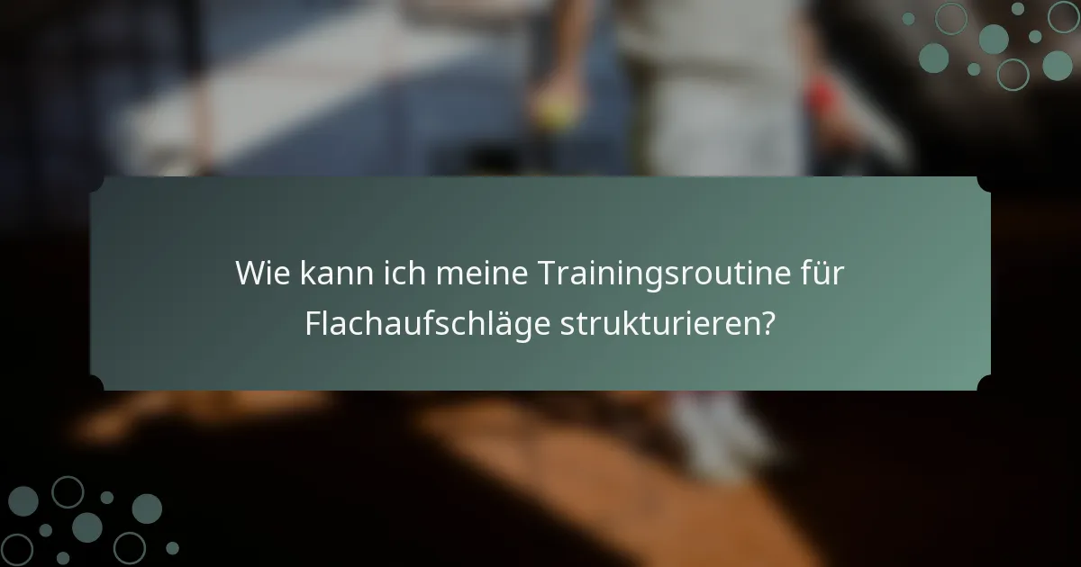 Wie kann ich meine Trainingsroutine für Flachaufschläge strukturieren?