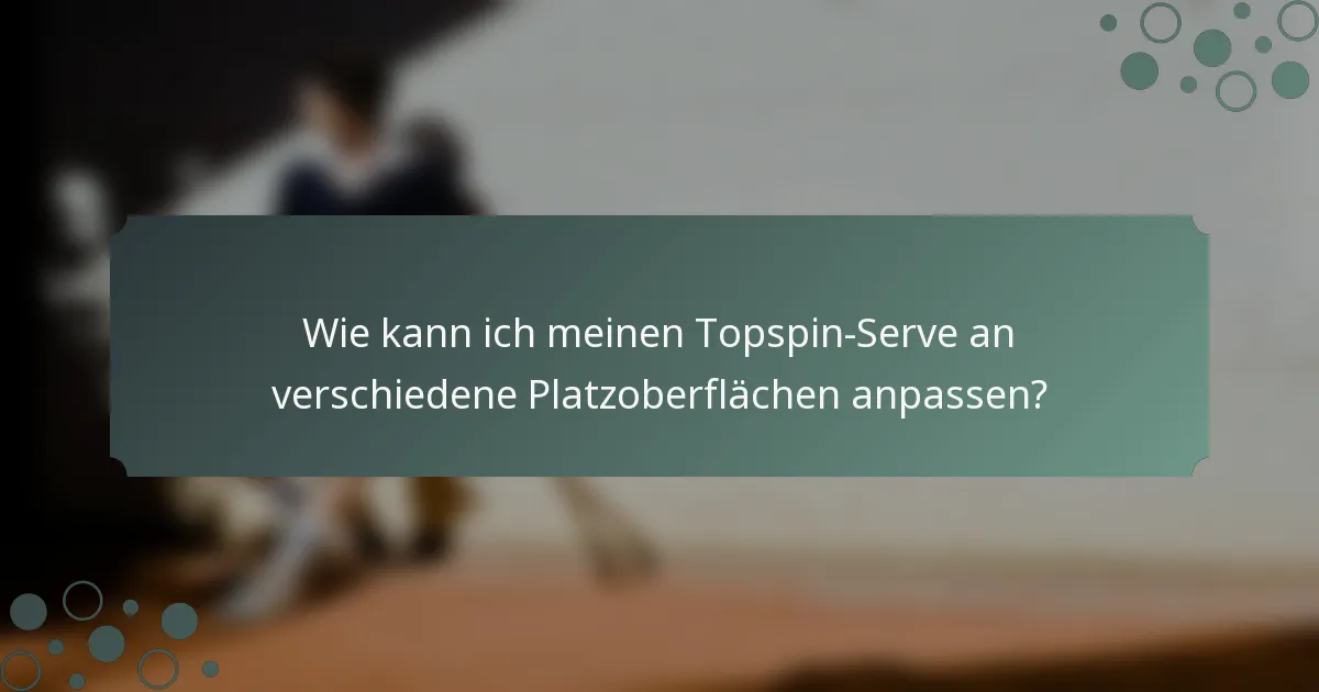 Wie kann ich meinen Topspin-Serve an verschiedene Platzoberflächen anpassen?