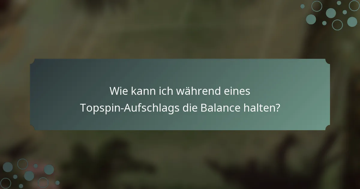 Wie kann ich während eines Topspin-Aufschlags die Balance halten?