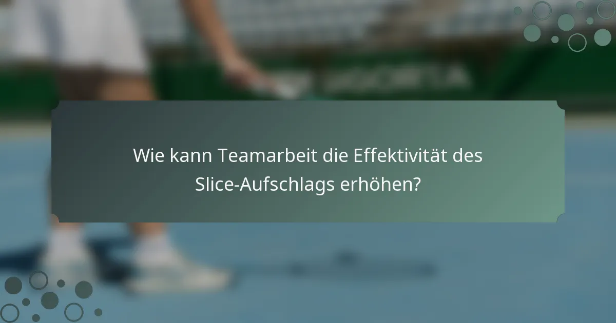 Wie kann Teamarbeit die Effektivität des Slice-Aufschlags erhöhen?