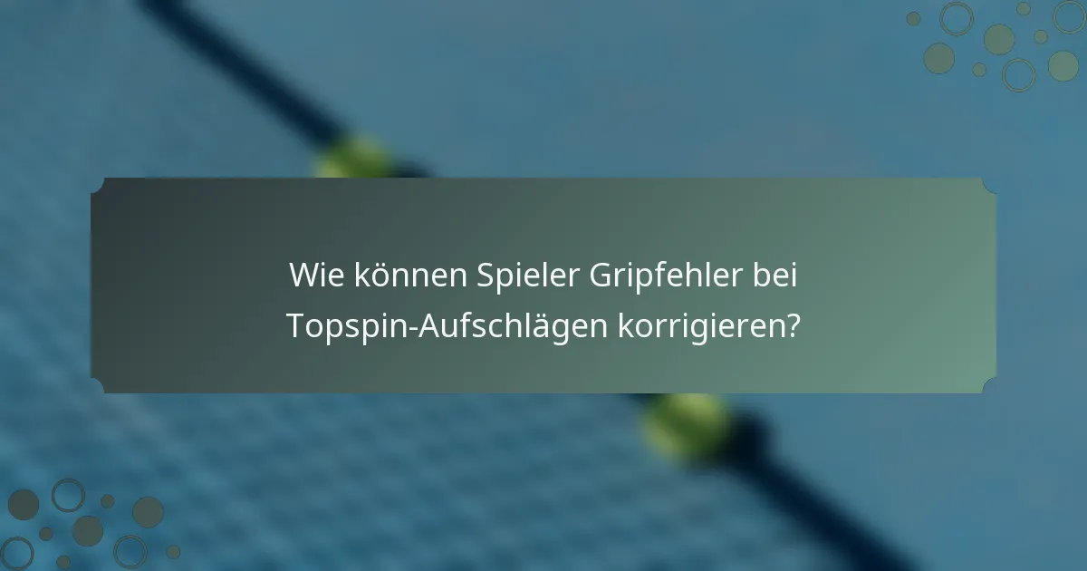 Wie können Spieler Gripfehler bei Topspin-Aufschlägen korrigieren?