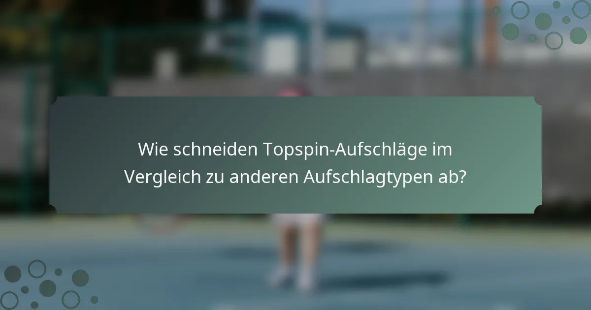 Wie schneiden Topspin-Aufschläge im Vergleich zu anderen Aufschlagtypen ab?