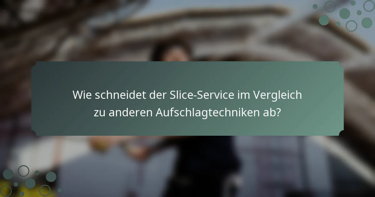 Wie schneidet der Slice-Service im Vergleich zu anderen Aufschlagtechniken ab?