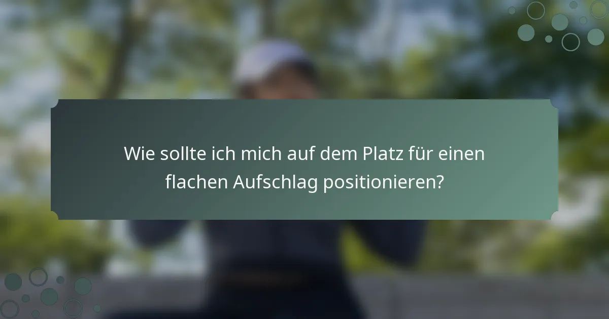 Wie sollte ich mich auf dem Platz für einen flachen Aufschlag positionieren?