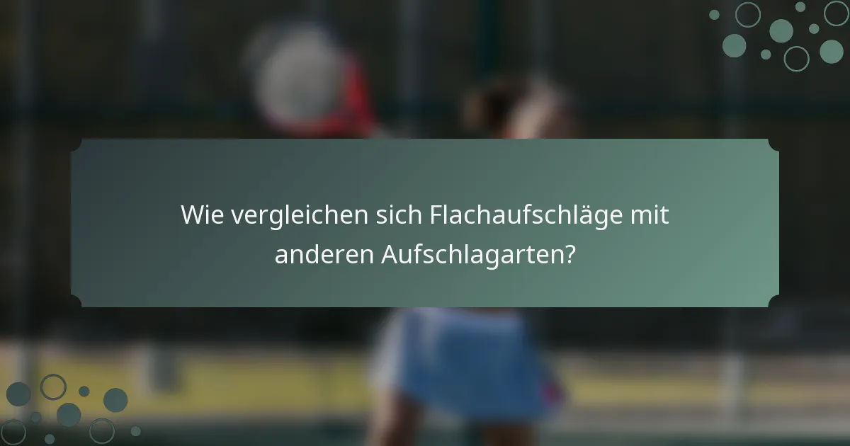 Wie vergleichen sich Flachaufschläge mit anderen Aufschlagarten?