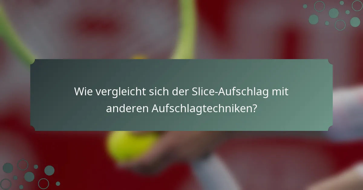 Wie vergleicht sich der Slice-Aufschlag mit anderen Aufschlagtechniken?