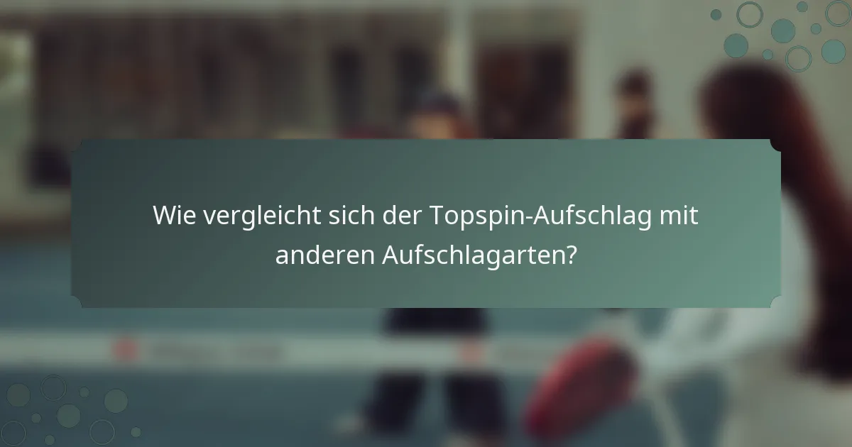 Wie vergleicht sich der Topspin-Aufschlag mit anderen Aufschlagarten?